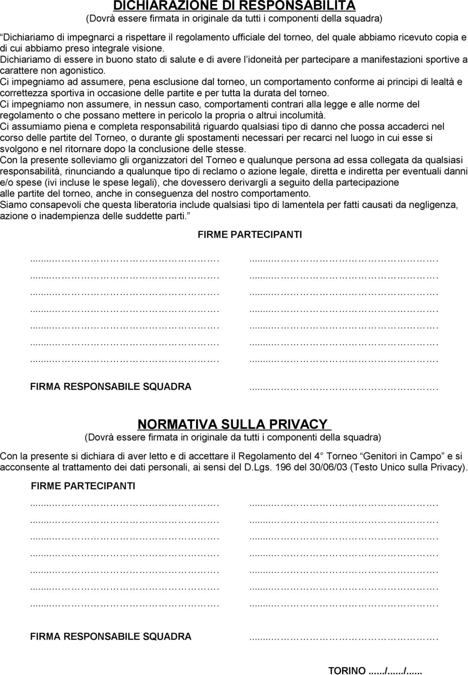 Ci impegniamo ad assumere, pena esclusione dal torneo, un comportamento conforme ai principi di lealtà e correttezza sportiva in occasione delle partite e per tutta la durata del torneo.