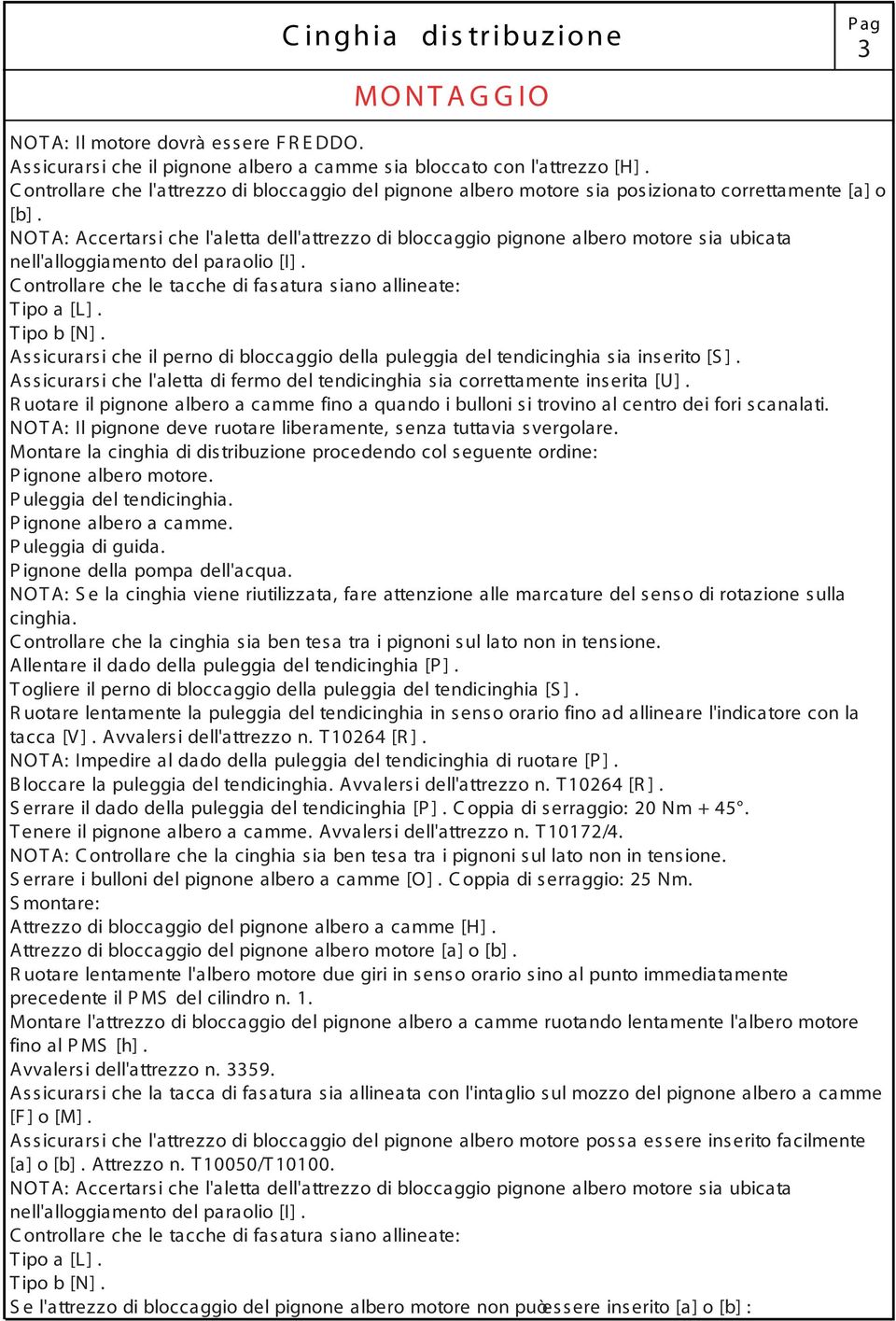 Assicurarsi che il perno di bloccaggio della puleggia del tendicinghia sia inserito [S ]. Assicurarsi che l'aletta di fermo del tendicinghia sia correttamente inserita [U].