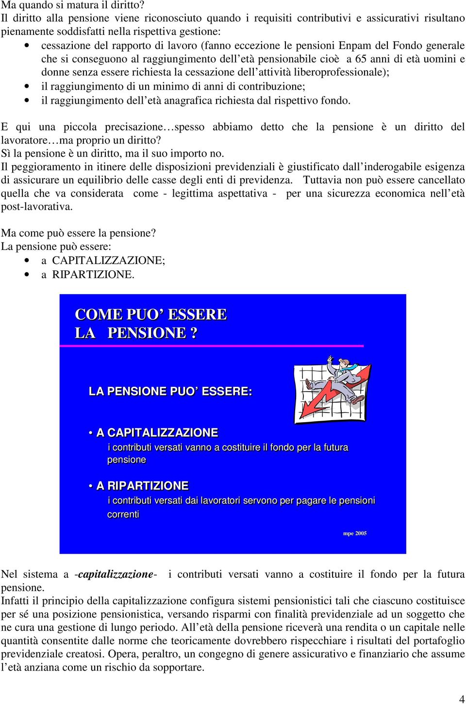 eccezione le pensioni Enpam del Fondo generale che si conseguono al raggiungimento dell età pensionabile cioè a 65 anni di età uomini e donne senza essere richiesta la cessazione dell attività