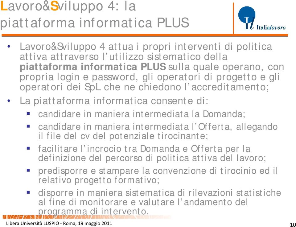 Domanda; candidare in maniera intermediata l Offerta, allegando il file del cv del potenziale tirocinante; facilitare l incrocio tra Domanda e Offerta per la definizione del percorso di politica