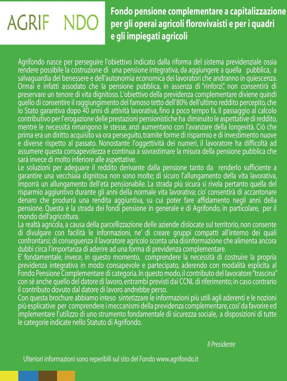 lavoratori che andranno in quiescenza. Ormai è infatti assodato che la pensione pubblica, in assenza di rinforzi, non consentirà di preservare un tenore di vita dignitoso.