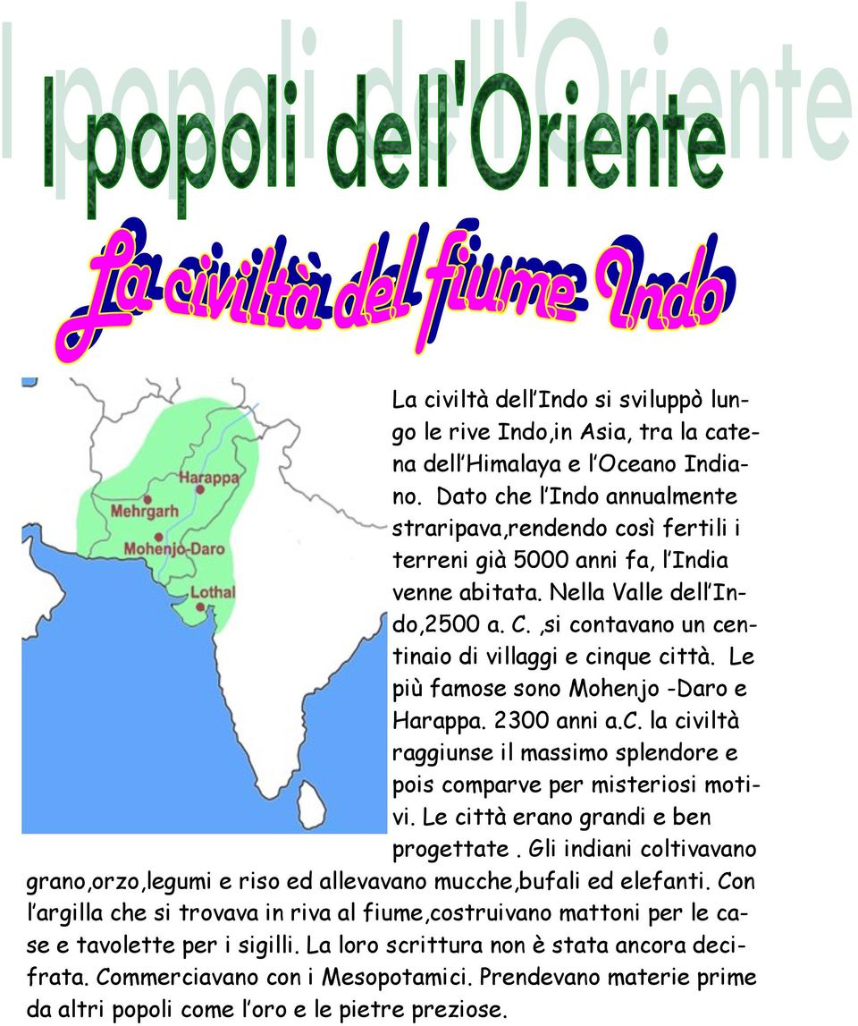 Le più famose sono Mohenjo -Daro e Harappa. 2300 anni a.c. la civiltà raggiunse il massimo splendore e pois comparve per misteriosi motivi. Le città erano grandi e ben progettate.