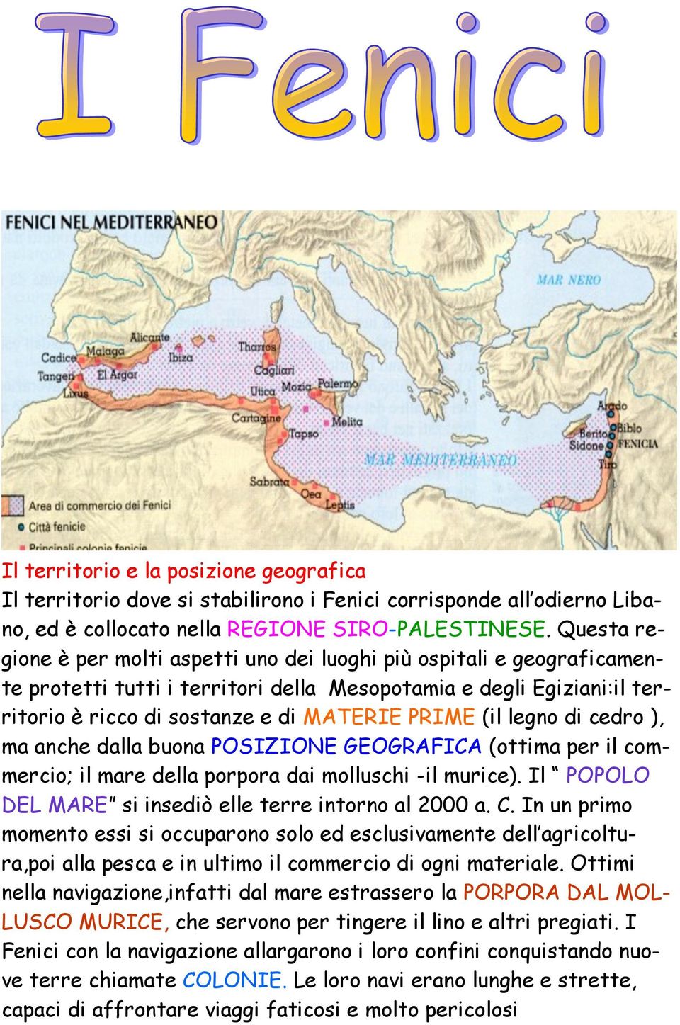 legno di cedro ), ma anche dalla buona POSIZIONE GEOGRAFICA (ottima per il commercio; il mare della porpora dai molluschi -il murice). Il POPOLO DEL MARE si insediò elle terre intorno al 2000 a. C.