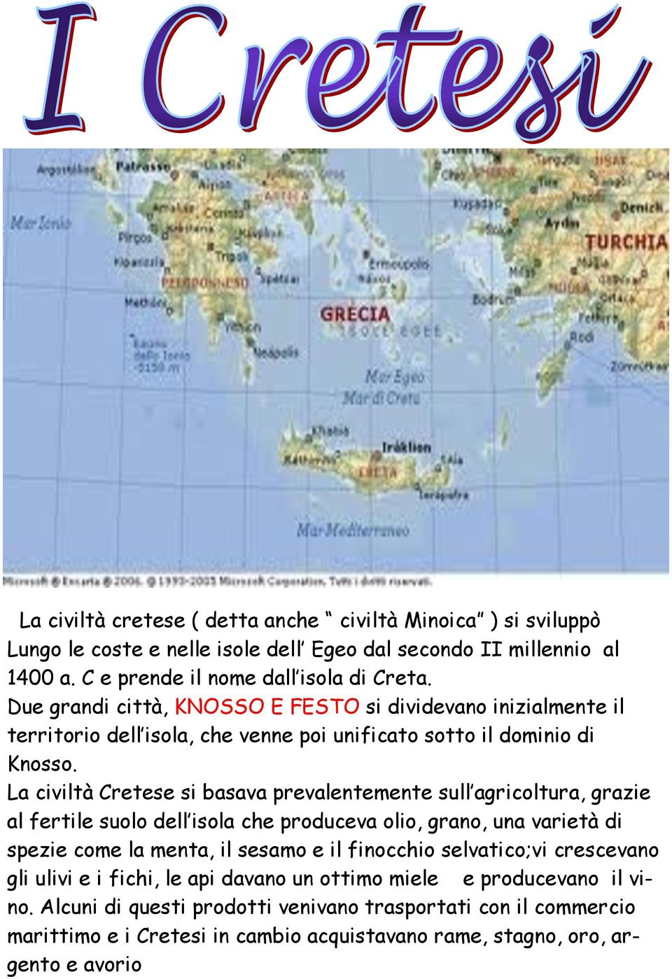 La civiltà Cretese si basava prevalentemente sull agricoltura, grazie al fertile suolo dell isola che produceva olio, grano, una varietà di spezie come la menta, il sesamo e il finocchio