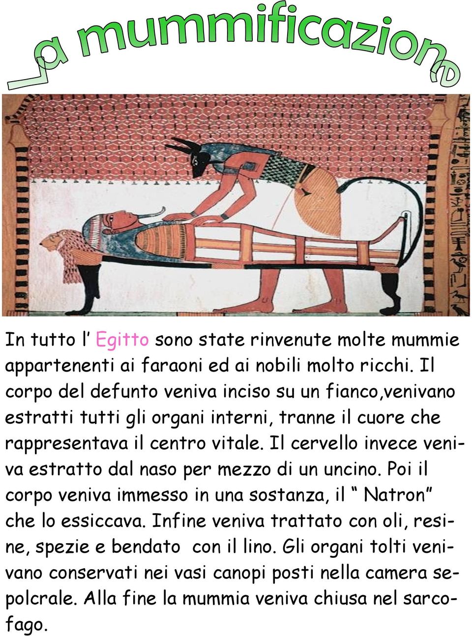 Il cervello invece veniva estratto dal naso per mezzo di un uncino. Poi il corpo veniva immesso in una sostanza, il Natron che lo essiccava.