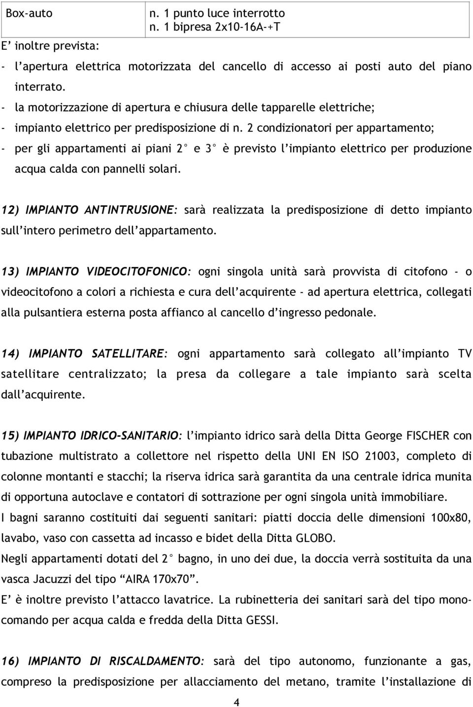 2 condizionatori per appartamento; - per gli appartamenti ai piani 2 e 3 è previsto l impianto elettrico per produzione Box-auto acqua calda con pannelli solari.