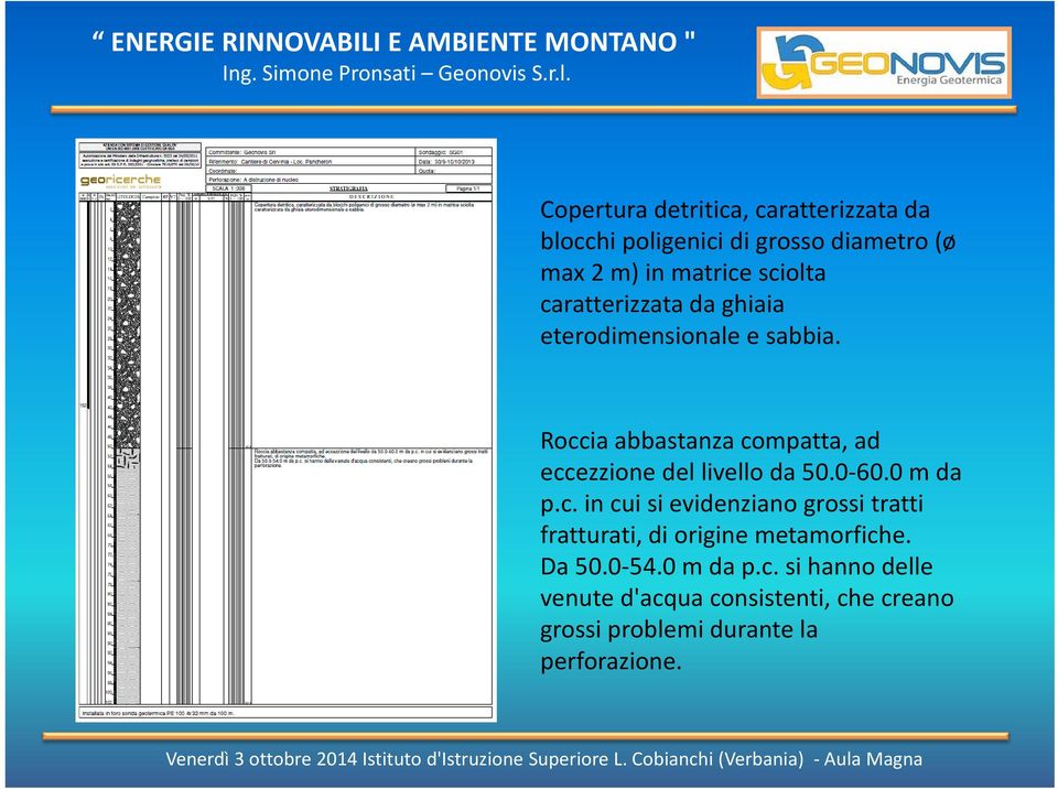 Roccia abbastanza compatta, ad eccezzione del livello da 50.0 60.0 m da p.c. in cui si evidenziano grossi tratti fratturati, di origine metamorfiche.