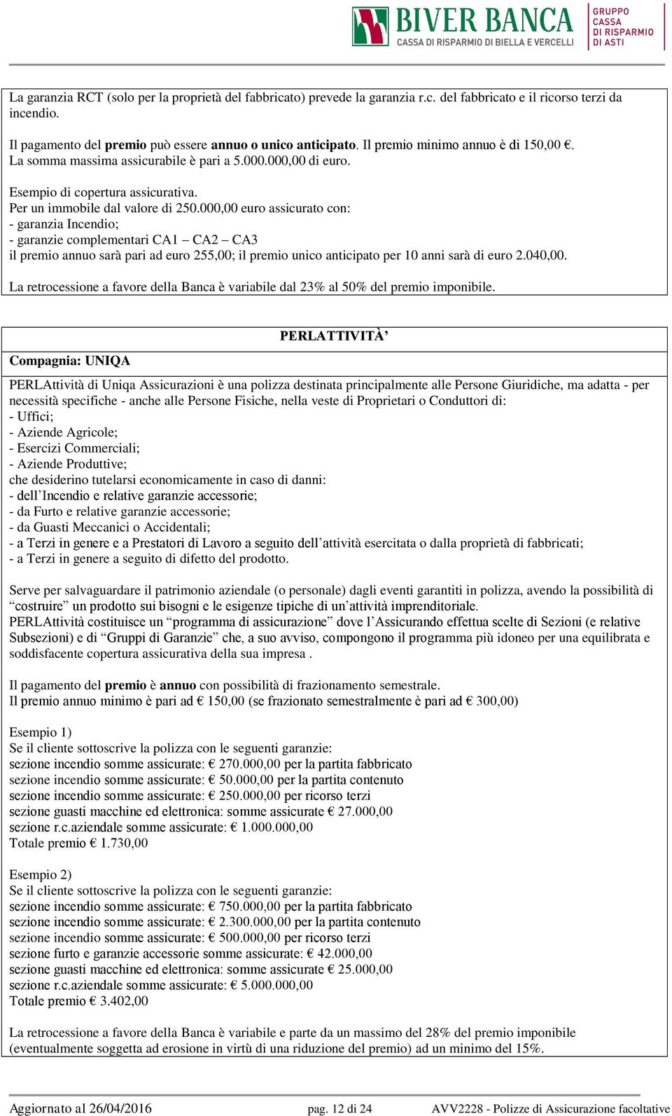 000,00 euro assicurato con: - garanzia Incendio; - garanzie complementari CA1 CA2 CA3 il premio annuo sarà pari ad euro 255,00; il premio unico anticipato per 10 anni sarà di euro 2.040,00.