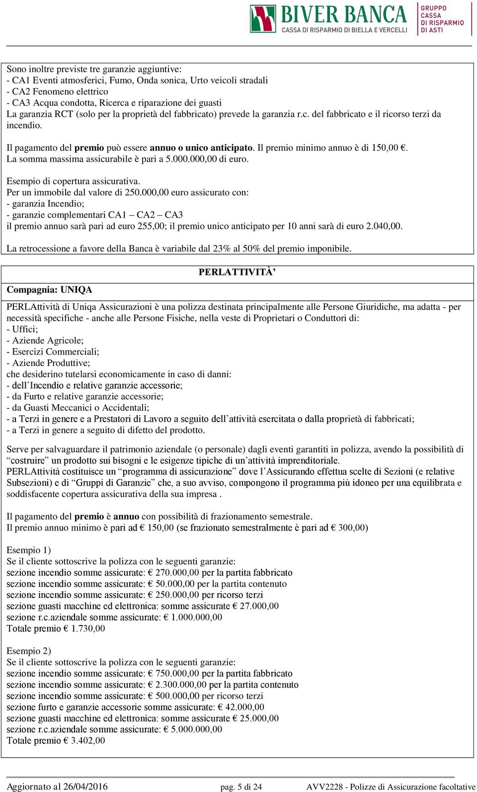 Il premio minimo annuo è di 150,00. La somma massima assicurabile è pari a 5.000.000,00 di euro. Esempio di copertura assicurativa. Per un immobile dal valore di 250.