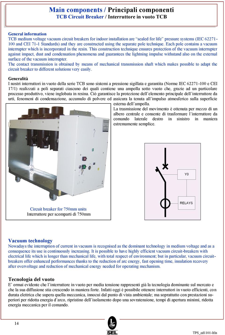 This construction technique ensures protection of the vacuum interrupter against impact, dust and condensation phenomena and guarantees the lightning impulse withstand also on the external surface of