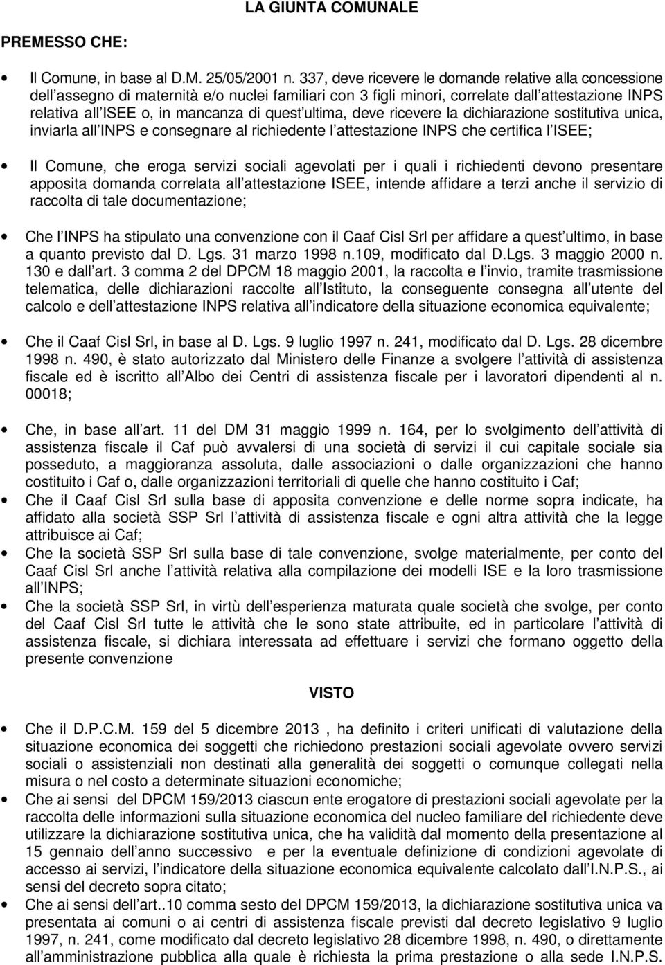 ultima, deve ricevere la dichiarazione sostitutiva unica, inviarla all INPS e consegnare al richiedente l attestazione INPS che certifica l ISEE; Il Comune, che eroga servizi sociali agevolati per i