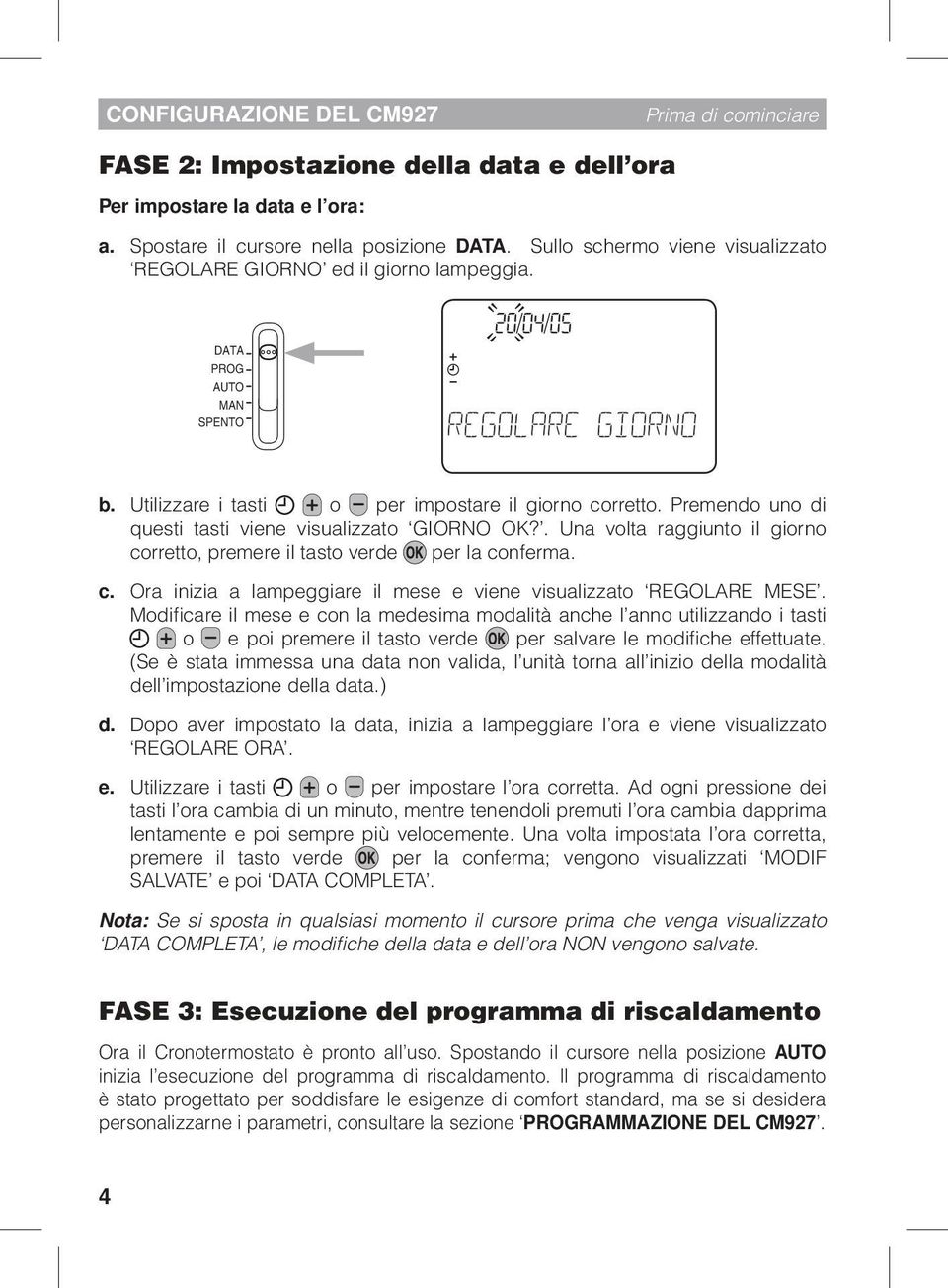 Premendo uno di questi tasti viene visualizzato GIORNO OK?. Una volta raggiunto il giorno corretto, premere il tasto verde per la conferma. c. Ora inizia a lampeggiare il mese e viene visualizzato REGOLARE MESE.