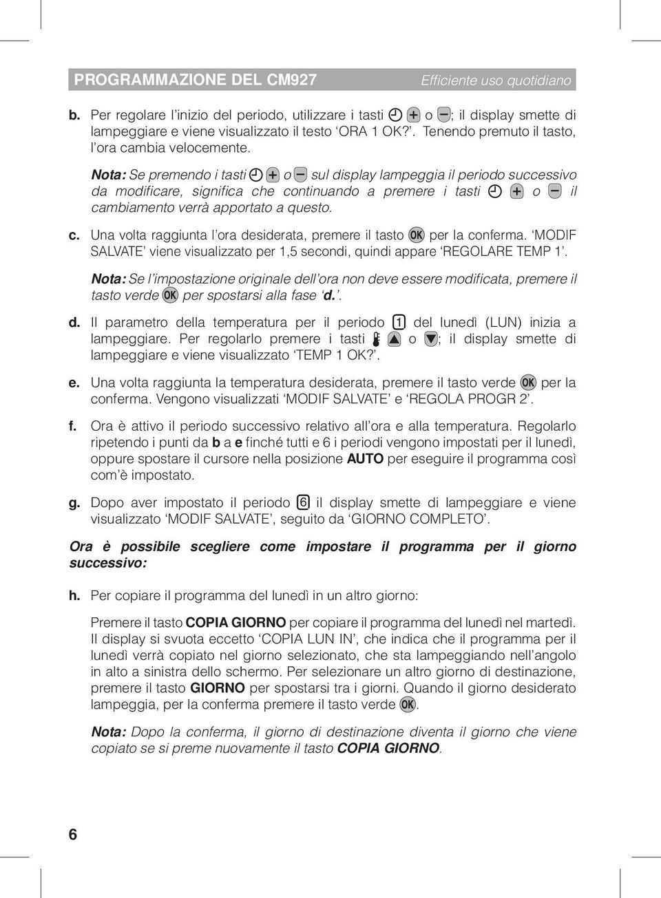 Nota: Se premendo i tasti o sul display lampeggia il periodo successivo da modificare, significa che continuando a premere i tasti o il cambiamento verrà apportato a questo. c. Una volta raggiunta l ora desiderata, premere il tasto per la conferma.