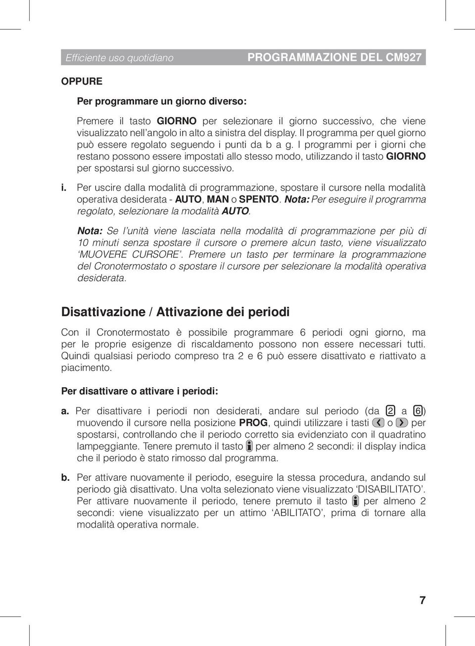 I programmi per i giorni che restano possono essere impostati allo stesso modo, utilizzando il tasto GIORNO per spostarsi sul giorno successivo. i. Per uscire dalla modalità di programmazione, spostare il cursore nella modalità operativa desiderata - AUTO, MAN o SPENTO.