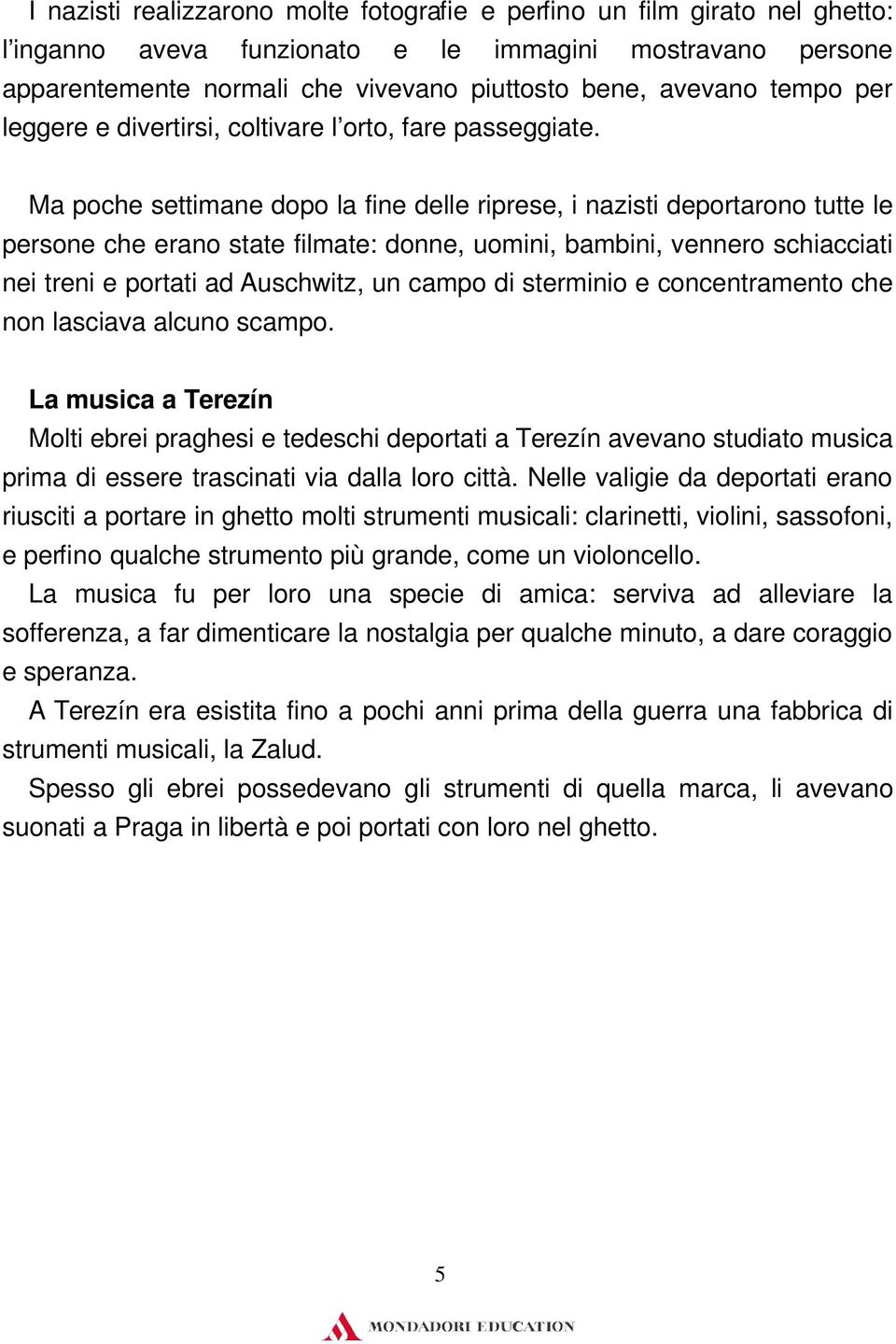 Ma poche settimane dopo la fine delle riprese, i nazisti deportarono tutte le persone che erano state filmate: donne, uomini, bambini, vennero schiacciati nei treni e portati ad Auschwitz, un campo