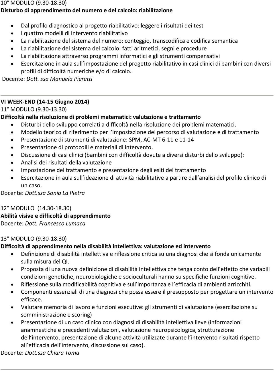 riabilitazione del sistema del numero: conteggio, transcodifica e codifica semantica La riabilitazione del sistema del calcolo: fatti aritmetici, segni e procedure La riabilitazione attraverso