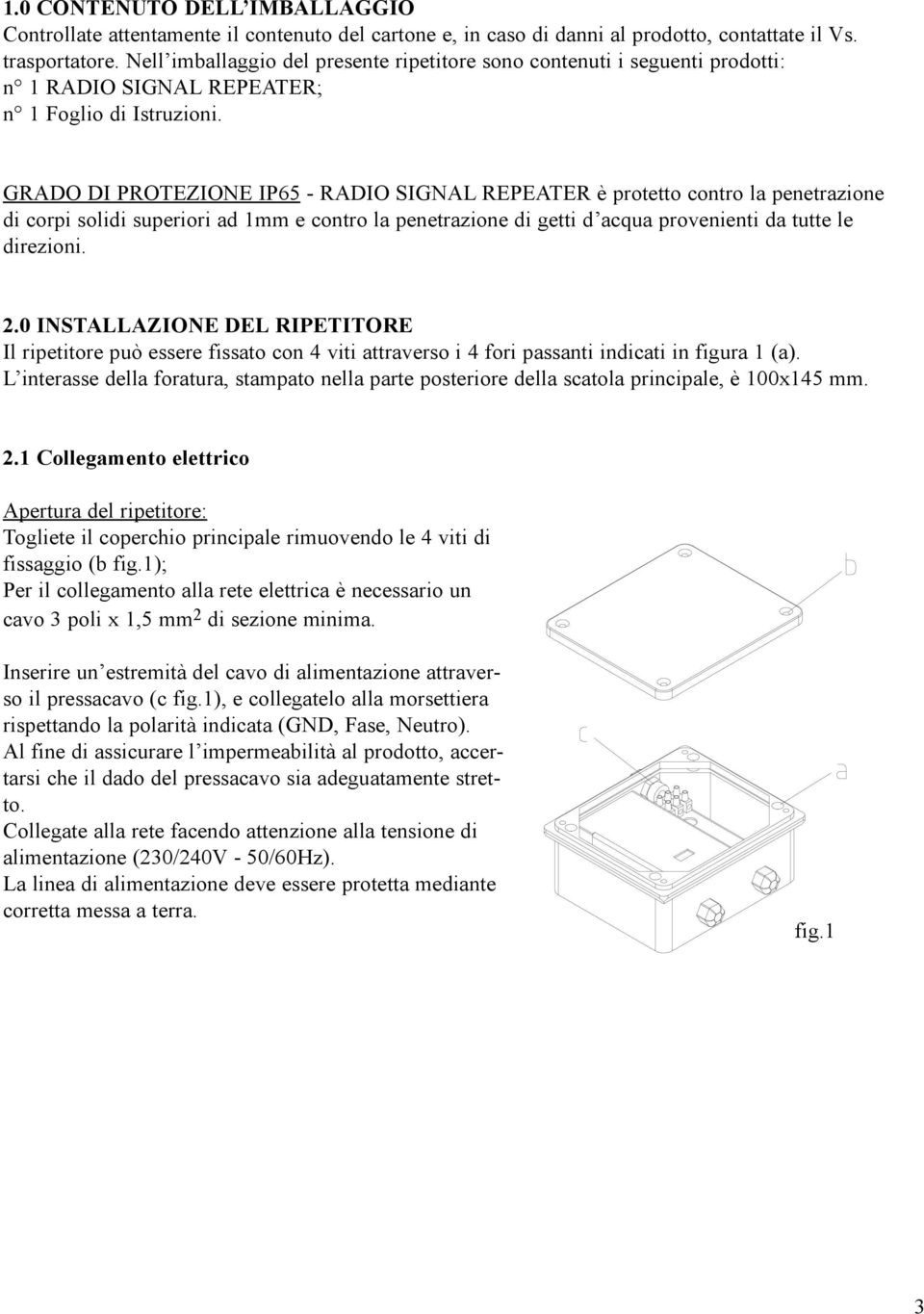 GRADO DI PROTEZIONE IP65 - RADIO SIGNAL REPEATER è protetto contro la penetrazione di corpi solidi superiori ad 1mm e contro la penetrazione di getti d acqua provenienti da tutte le direzioni. 2.