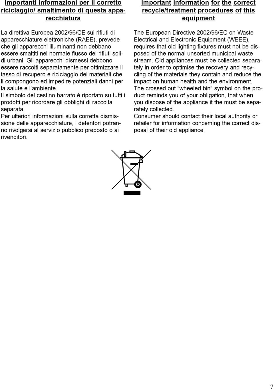 Gli apparecchi dismessi debbono essere raccolti separatamente per ottimizzare il tasso di recupero e riciclaggio dei materiali che li compongono ed impedire potenziali danni per la salute e l