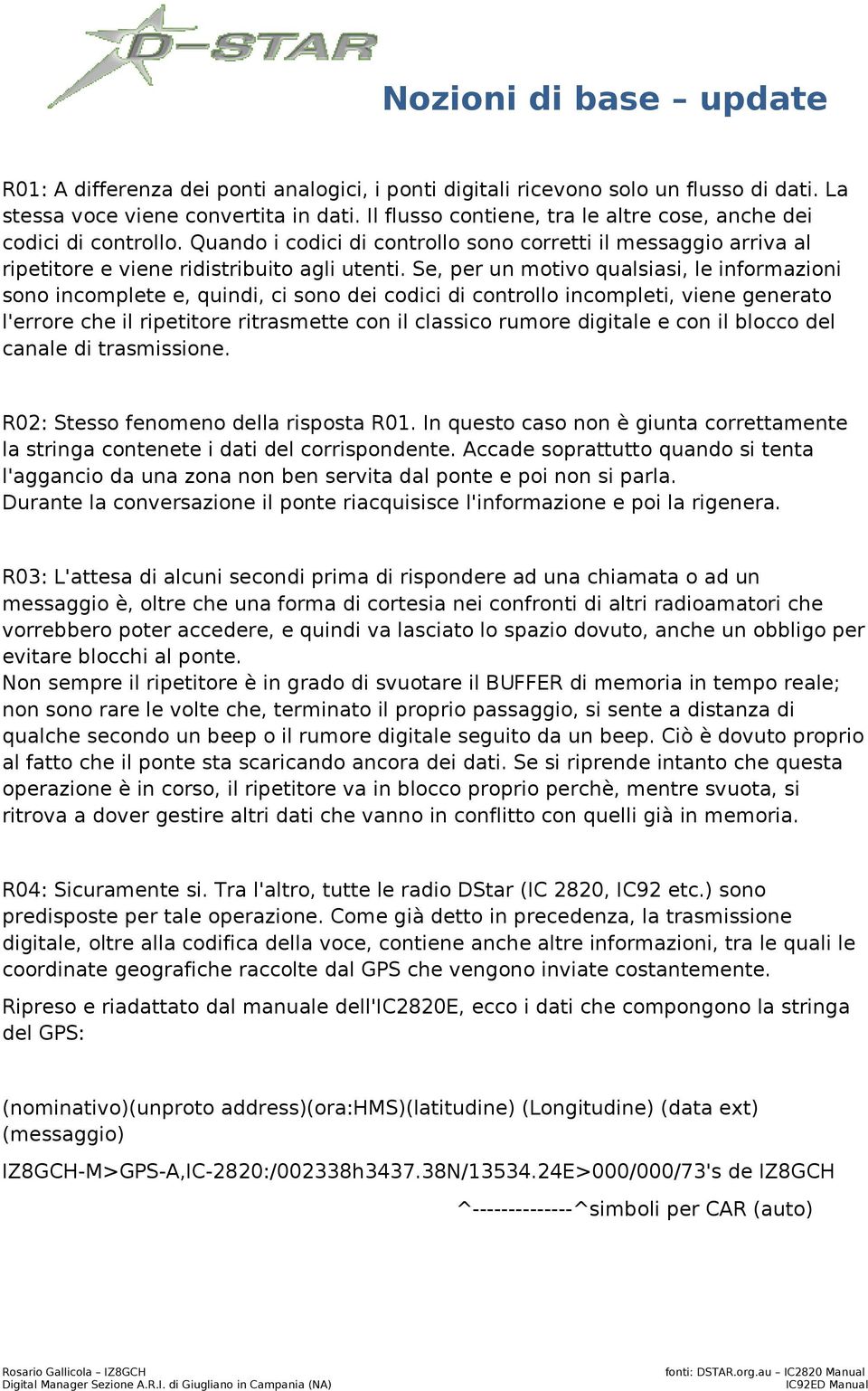 Se, per un motivo qualsiasi, le informazioni sono incomplete e, quindi, ci sono dei codici di controllo incompleti, viene generato l'errore che il ripetitore ritrasmette con il classico rumore