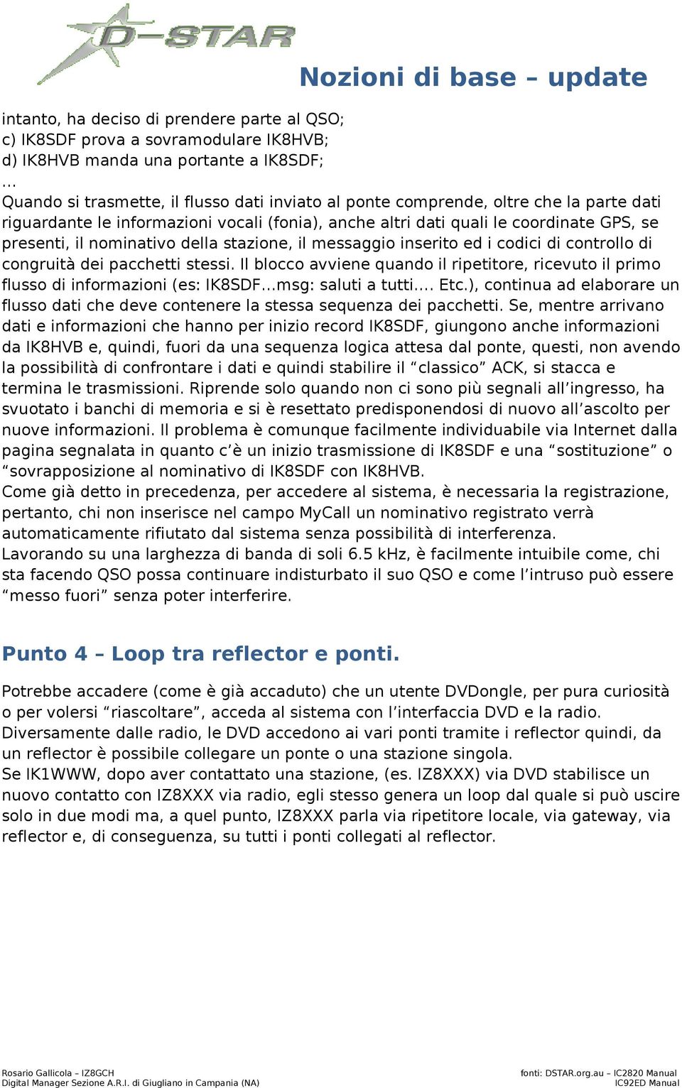 congruità dei pacchetti stessi. Il blocco avviene quando il ripetitore, ricevuto il primo flusso di informazioni (es: IK8SDF msg: saluti a tutti. Etc.