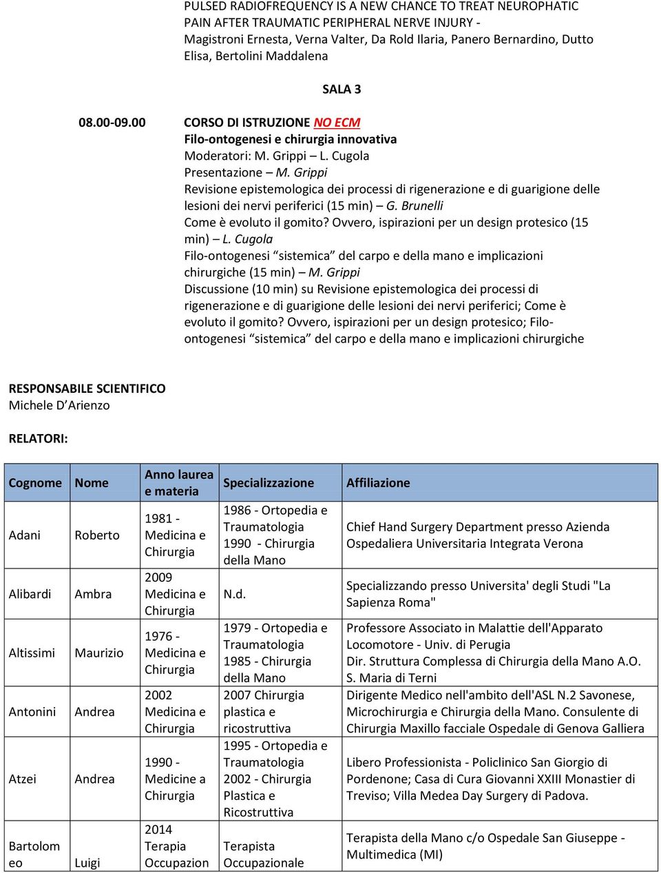 Grippi Revisione epistemologica dei processi di rigenerazione e di guarigione delle lesioni dei nervi periferici (15 min) G. Brunelli Come è evoluto il gomito?