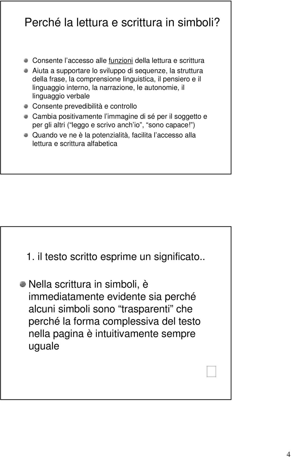 interno, la narrazione, le autonomie, il linguaggio verbale Consente prevedibilità e controllo Cambia positivamente l immagine di sé per il soggetto e per gli altri ( leggo e scrivo anch