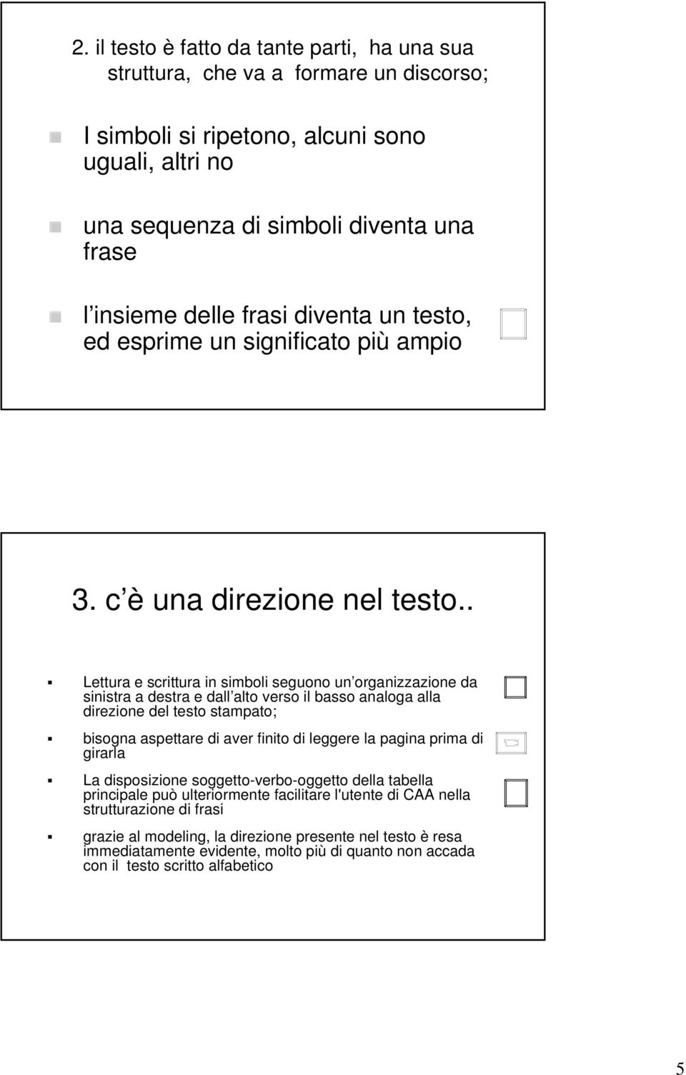 . Lettura e scrittura in simboli seguono un organizzazione da sinistra a destra e dall alto verso il basso analoga alla direzione del testo stampato; bisogna aspettare di aver finito di leggere la