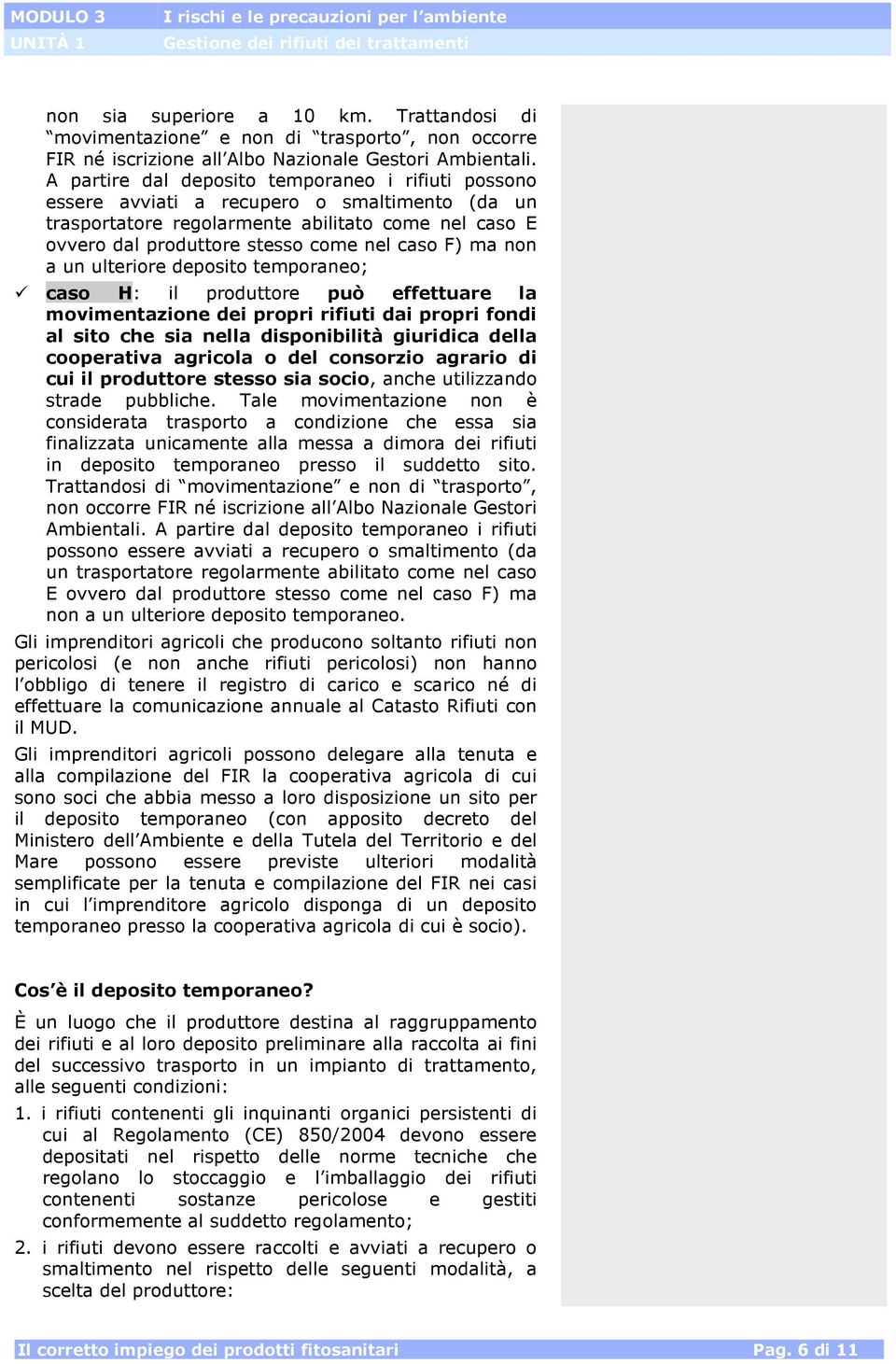 ma non a un ulteriore deposito temporaneo; caso H: il produttore può effettuare la movimentazione dei propri rifiuti dai propri fondi al sito che sia nella disponibilità giuridica della cooperativa