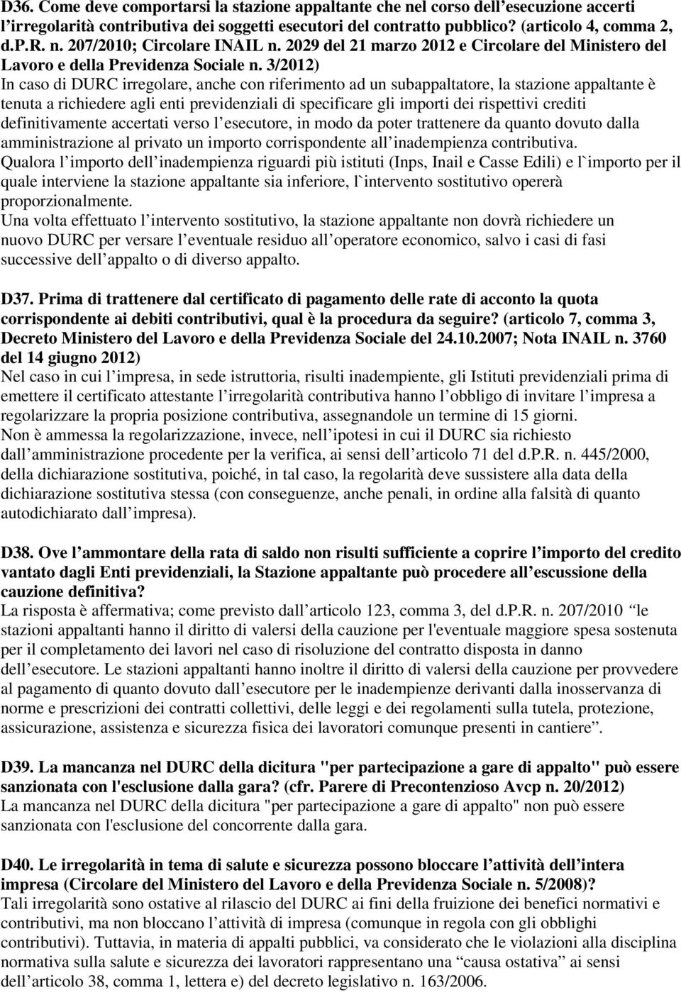 3/2012) In caso di DURC irregolare, anche con riferimento ad un subappaltatore, la stazione appaltante è tenuta a richiedere agli enti previdenziali di specificare gli importi dei rispettivi crediti