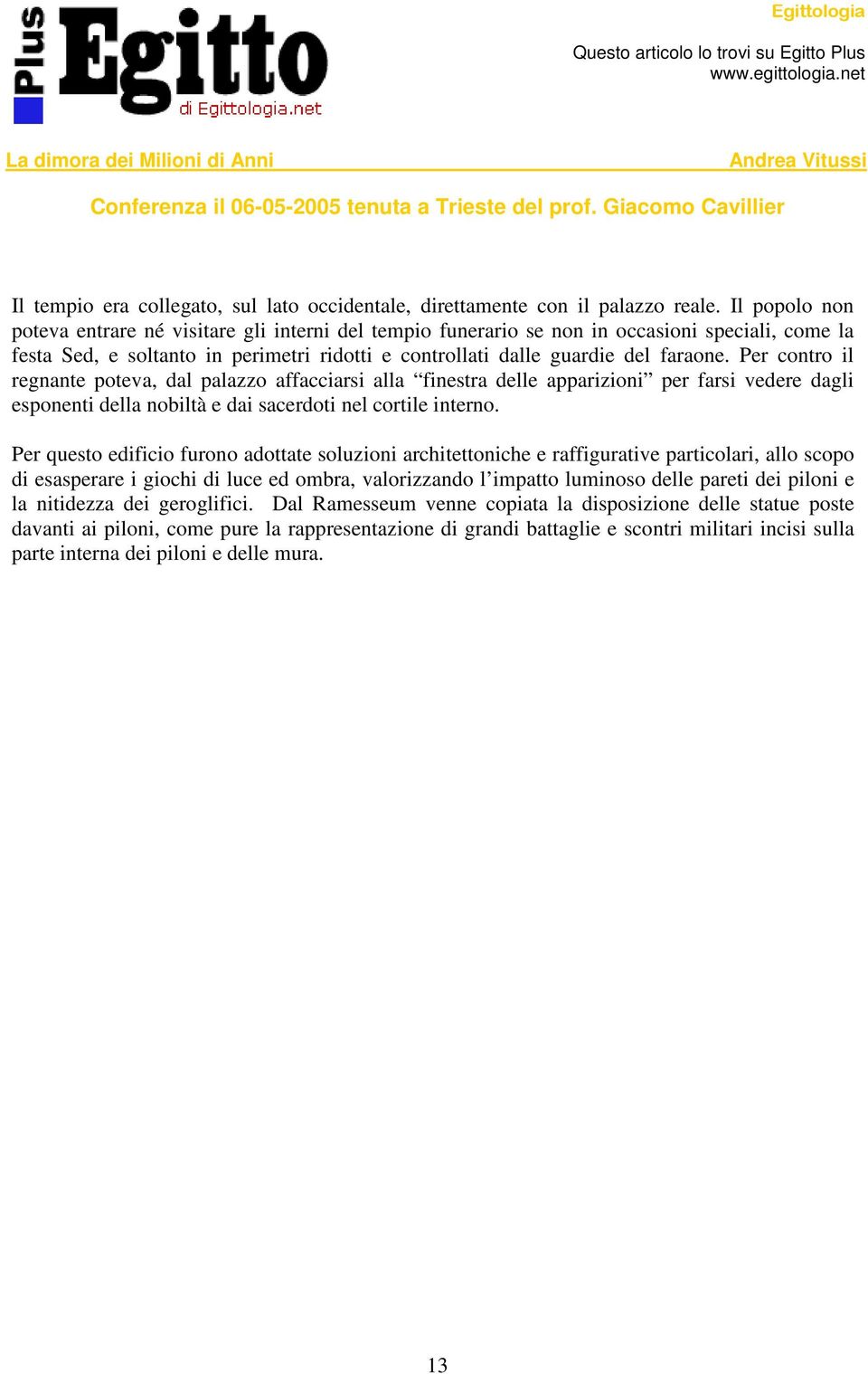 Per contro il regnante poteva, dal palazzo affacciarsi alla finestra delle apparizioni per farsi vedere dagli esponenti della nobiltà e dai sacerdoti nel cortile interno.