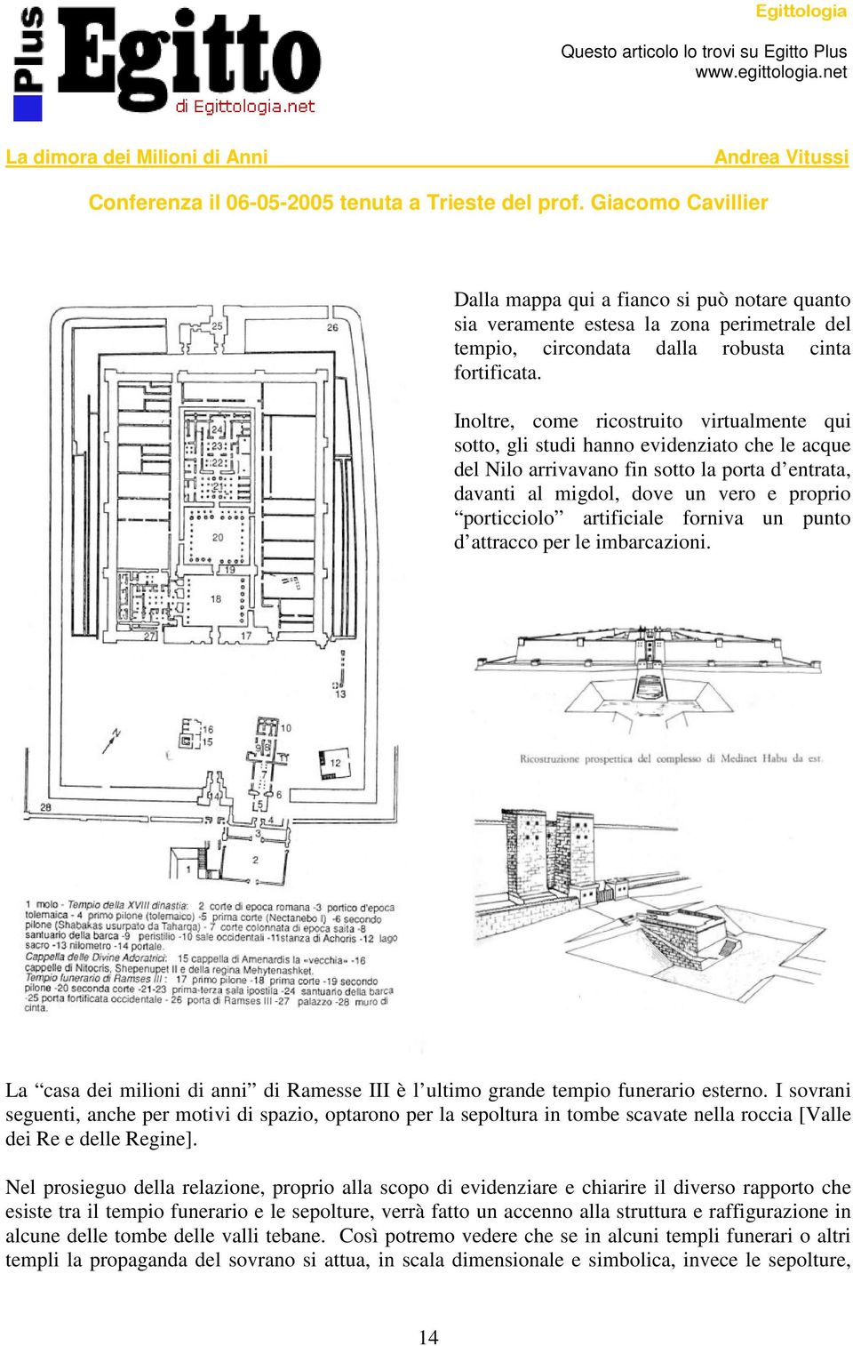 artificiale forniva un punto d attracco per le imbarcazioni. La casa dei milioni di anni di Ramesse III è l ultimo grande tempio funerario esterno.