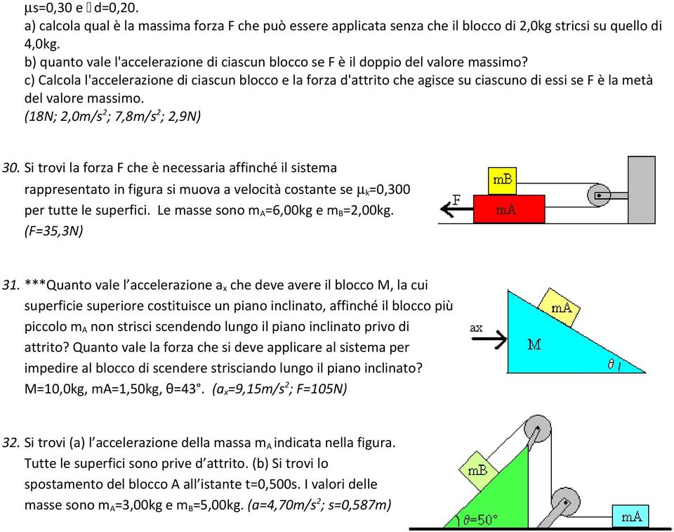 c) Calcola l'accelerazione di ciascun blocco e la forza d'attrito che agisce su ciascuno di essi se F è la metà del valore massimo. (18N; 2,0m/s 2 ; 7,8m/s 2 ; 2,9N) 30.