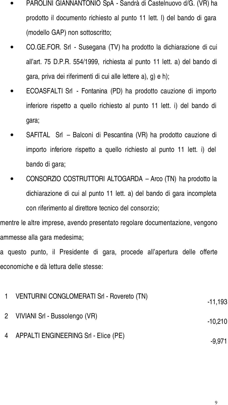 a) del bando di gara, priva dei riferimenti di cui alle lettere a), g) e h); ECOASFALTI Srl - Fontanina (PD) ha prodotto cauzione di importo inferiore rispetto a quello richiesto al punto 11 lett.