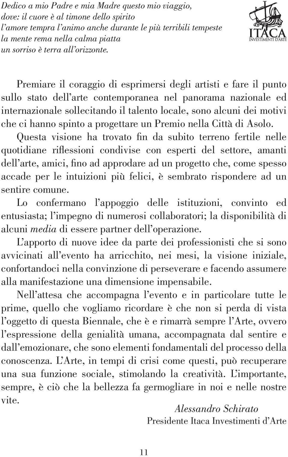 Premiare il coraggio di esprimersi degli artisti e fare il punto sullo stato dell arte contemporanea nel panorama nazionale ed internazionale sollecitando il talento locale, sono alcuni dei motivi