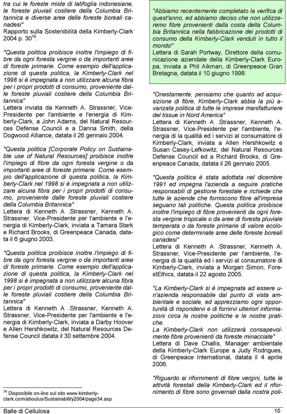 Come esempio dell'applicazione di questa politica, la Kimberly-Clark nel 1998 si è impegnata a non utilizzare alcuna fibra per i propri prodotti di consumo, proveniente dalle foreste pluviali