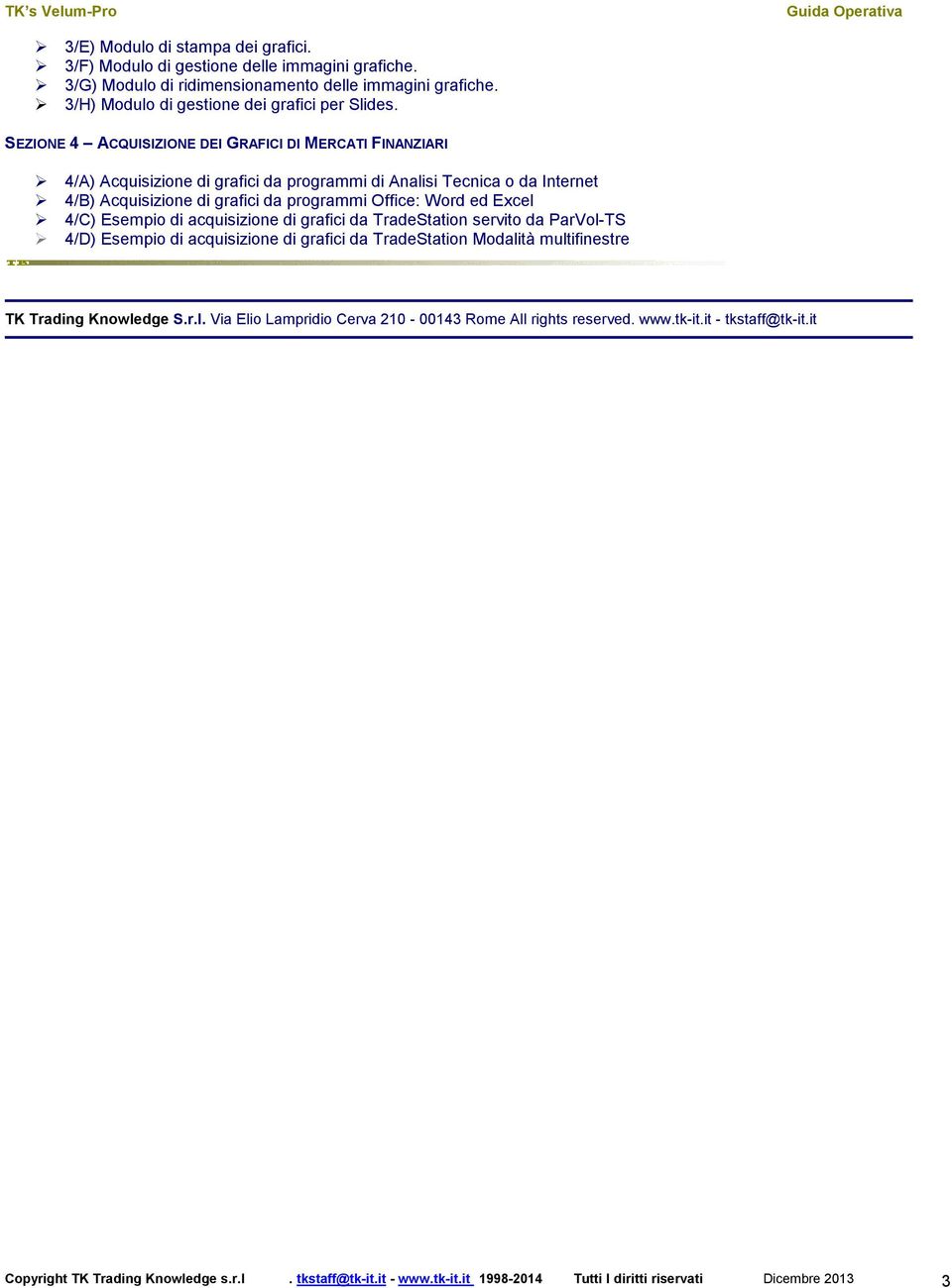 4/C) Esempio di acquisizione di grafici da TradeStation servito da ParVol-TS 4/D) Esempio di acquisizione di grafici da TradeStation Modalità multifinestre TK Trading Knowledge S.r.l. Via Elio Lampridio Cerva 210-00143 Rome All rights reserved.