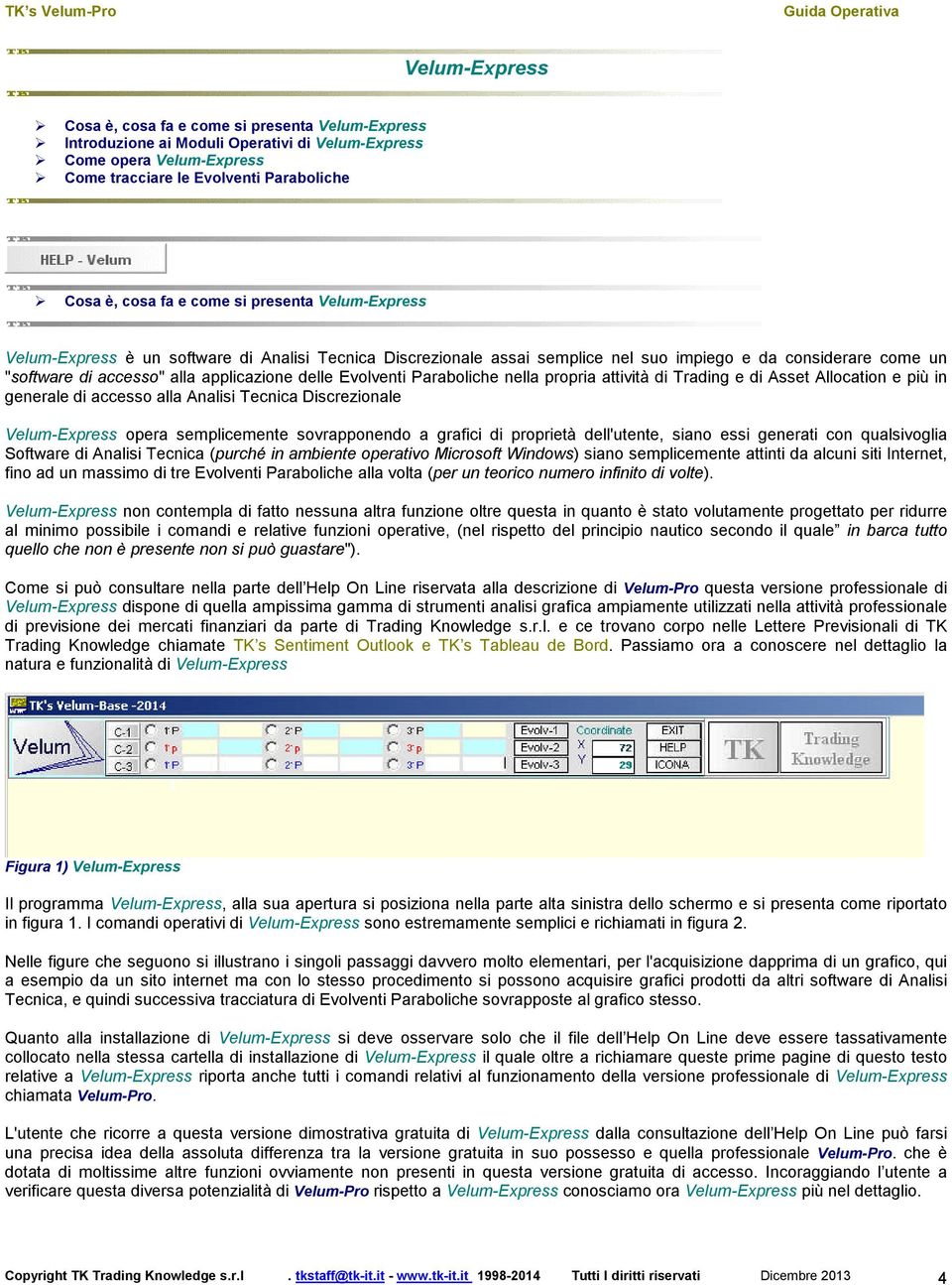 Evolventi Paraboliche nella propria attività di Trading e di Asset Allocation e più in generale di accesso alla Analisi Tecnica Discrezionale Velum-Express opera semplicemente sovrapponendo a grafici