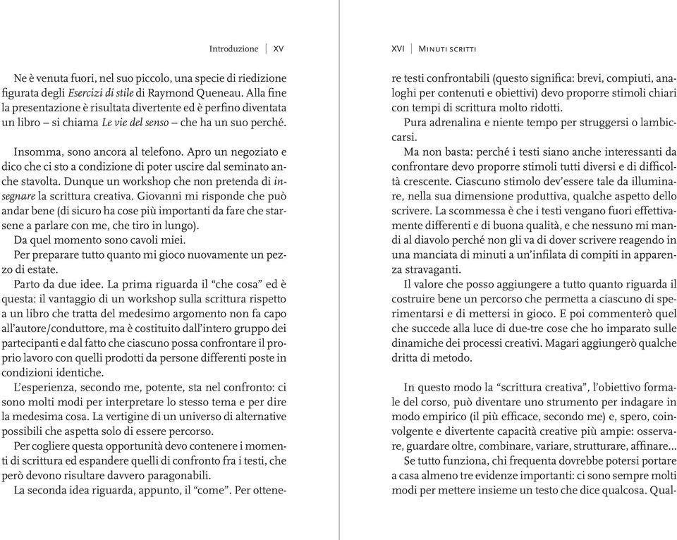 Apro un negoziato e dico che ci sto a condizione di poter uscire dal seminato anche stavolta. Dunque un workshop che non pretenda di insegnare la scrittura creativa.