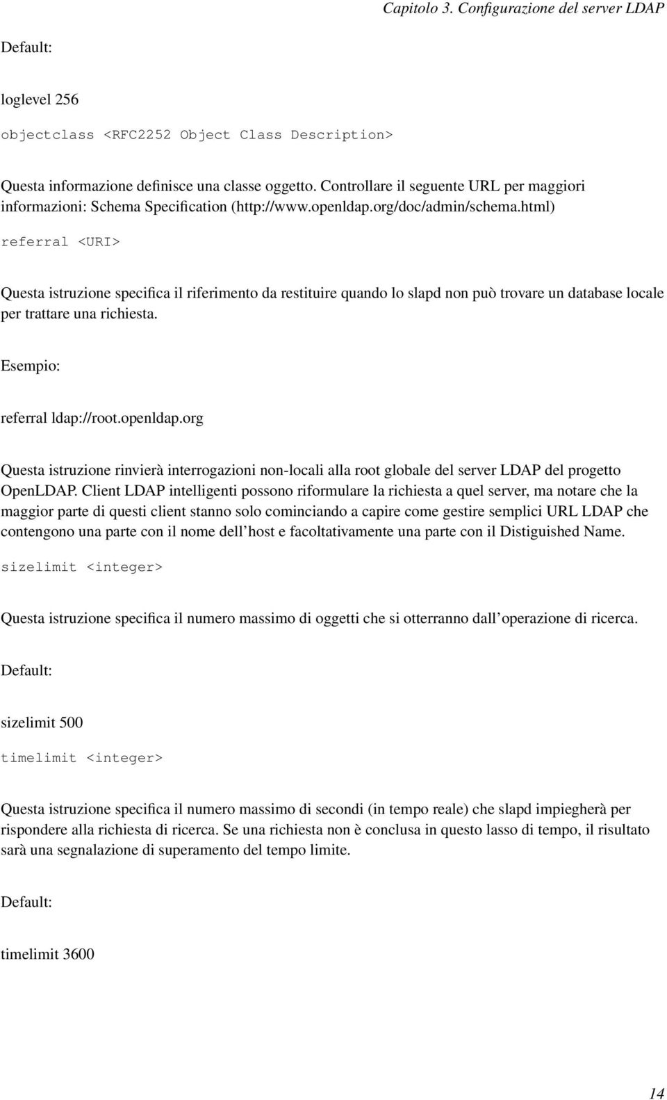 html) referral <URI> Questa istruzione specifica il riferimento da restituire quando lo slapd non può trovare un database locale per trattare una richiesta. Esempio: referral ldap://root.openldap.