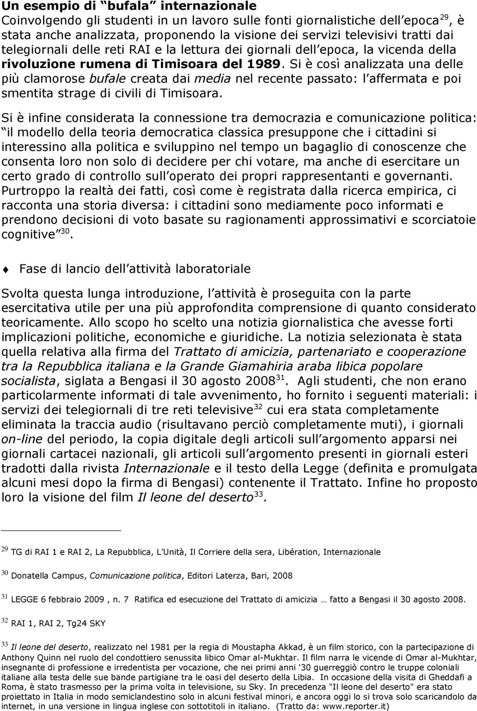 Si è così analizzata una delle più clamorose bufale creata dai media nel recente passato: l affermata e poi smentita strage di civili di Timisoara.