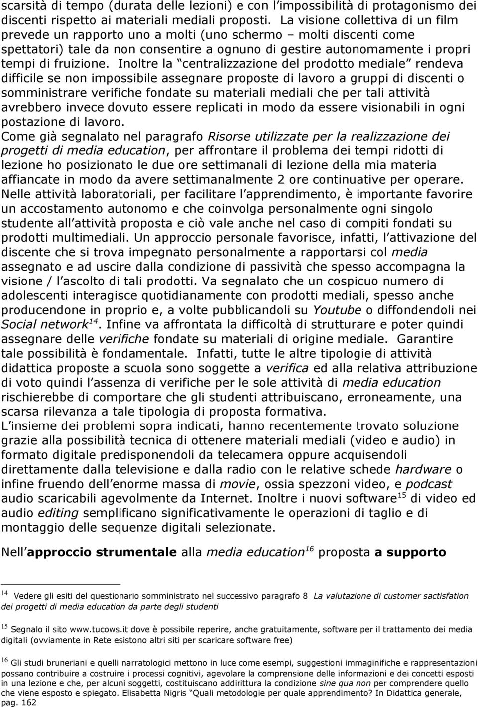 Inoltre la centralizzazione del prodotto mediale rendeva difficile se non impossibile assegnare proposte di lavoro a gruppi di discenti o somministrare verifiche fondate su materiali mediali che per