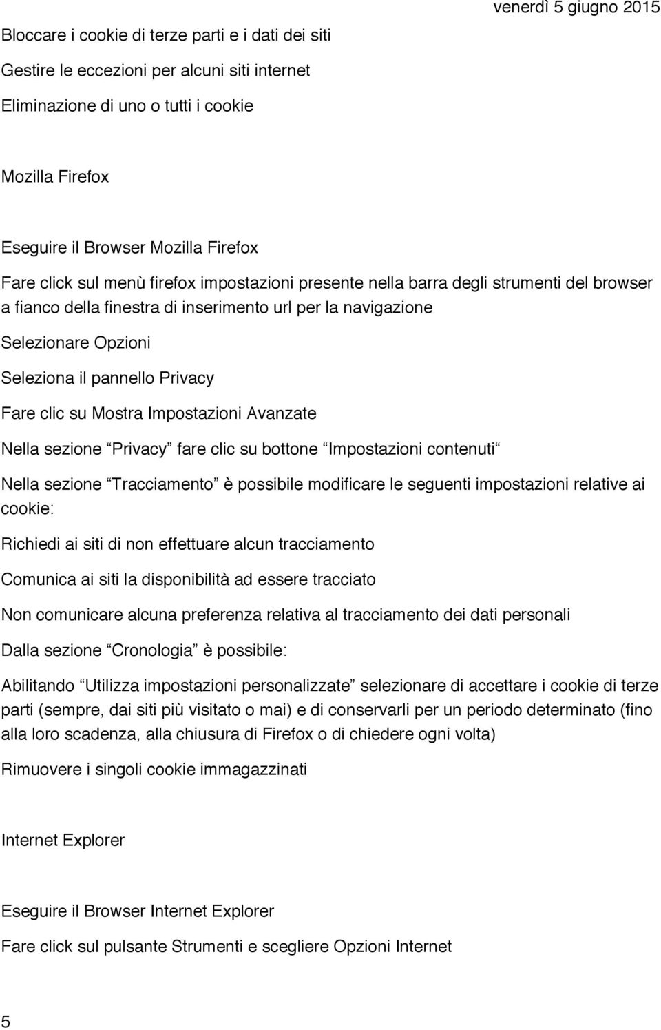 clic su Mostra Impostazioni Avanzate Nella sezione Privacy fare clic su bottone Impostazioni contenuti Nella sezione Tracciamento è possibile modificare le seguenti impostazioni relative ai cookie: