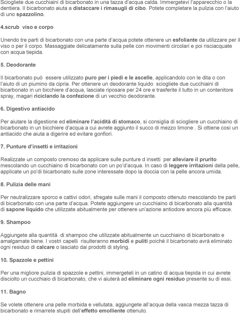 scrub viso e corpo Unendo tre parti di bicarbonato con una parte d acqua potete ottenere un esfoliante da utilizzare per il viso o per il corpo.