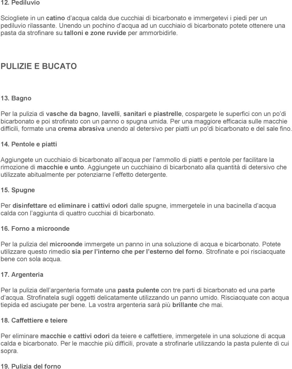 Bagno Per la pulizia di vasche da bagno, lavelli, sanitari e piastrelle, cospargete le superfici con un po di bicarbonato e poi strofinato con un panno o spugna umida.