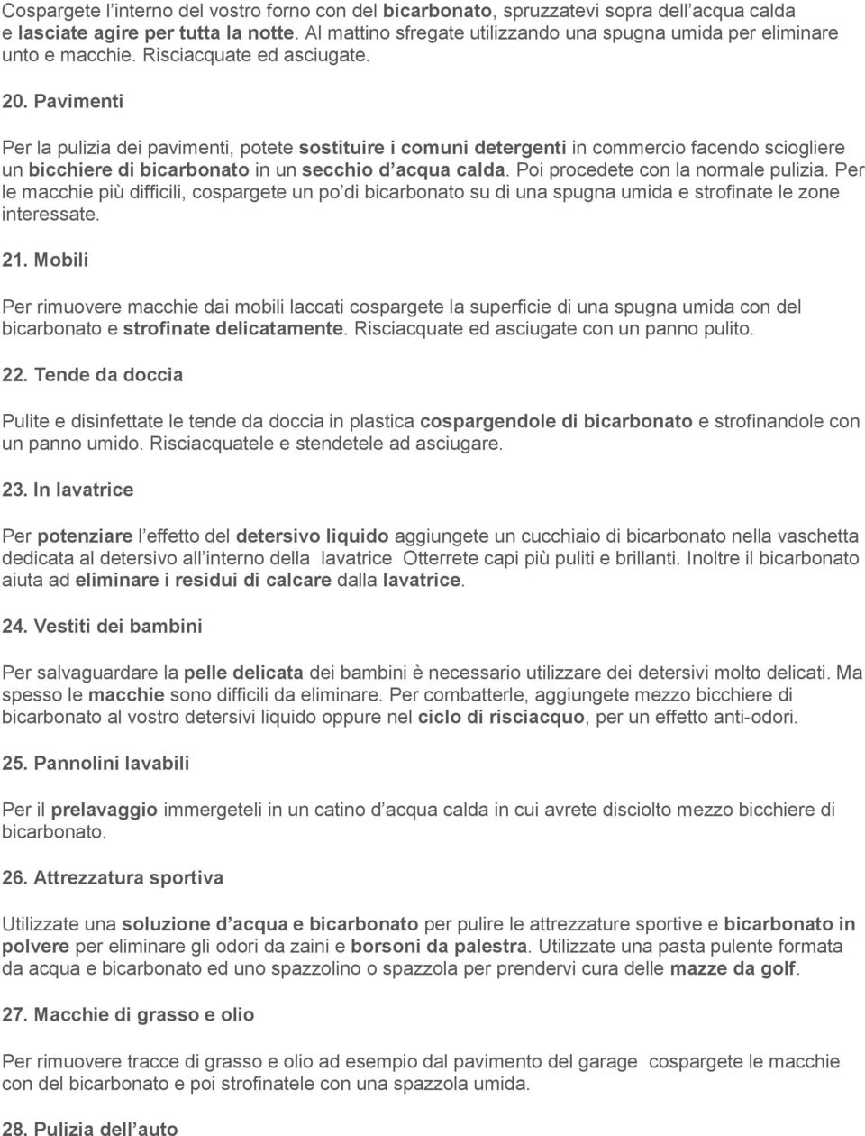 Pavimenti Per la pulizia dei pavimenti, potete sostituire i comuni detergenti in commercio facendo sciogliere un bicchiere di bicarbonato in un secchio d acqua calda.