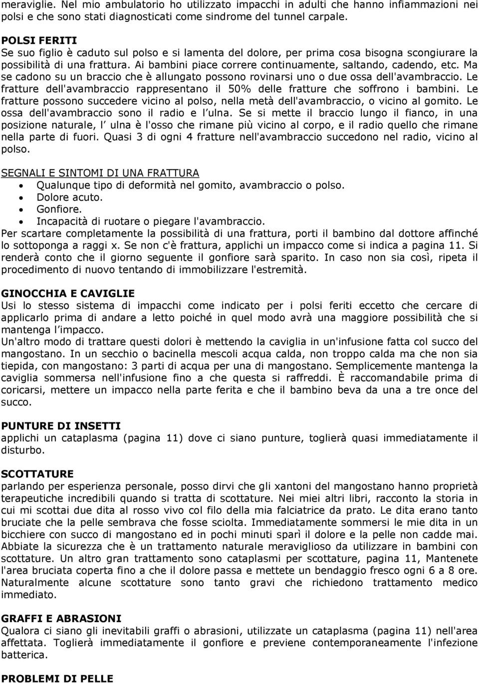 Ai bambini piace correre continuamente, saltando, cadendo, etc. Ma se cadono su un braccio che è allungato possono rovinarsi uno o due ossa dell'avambraccio.