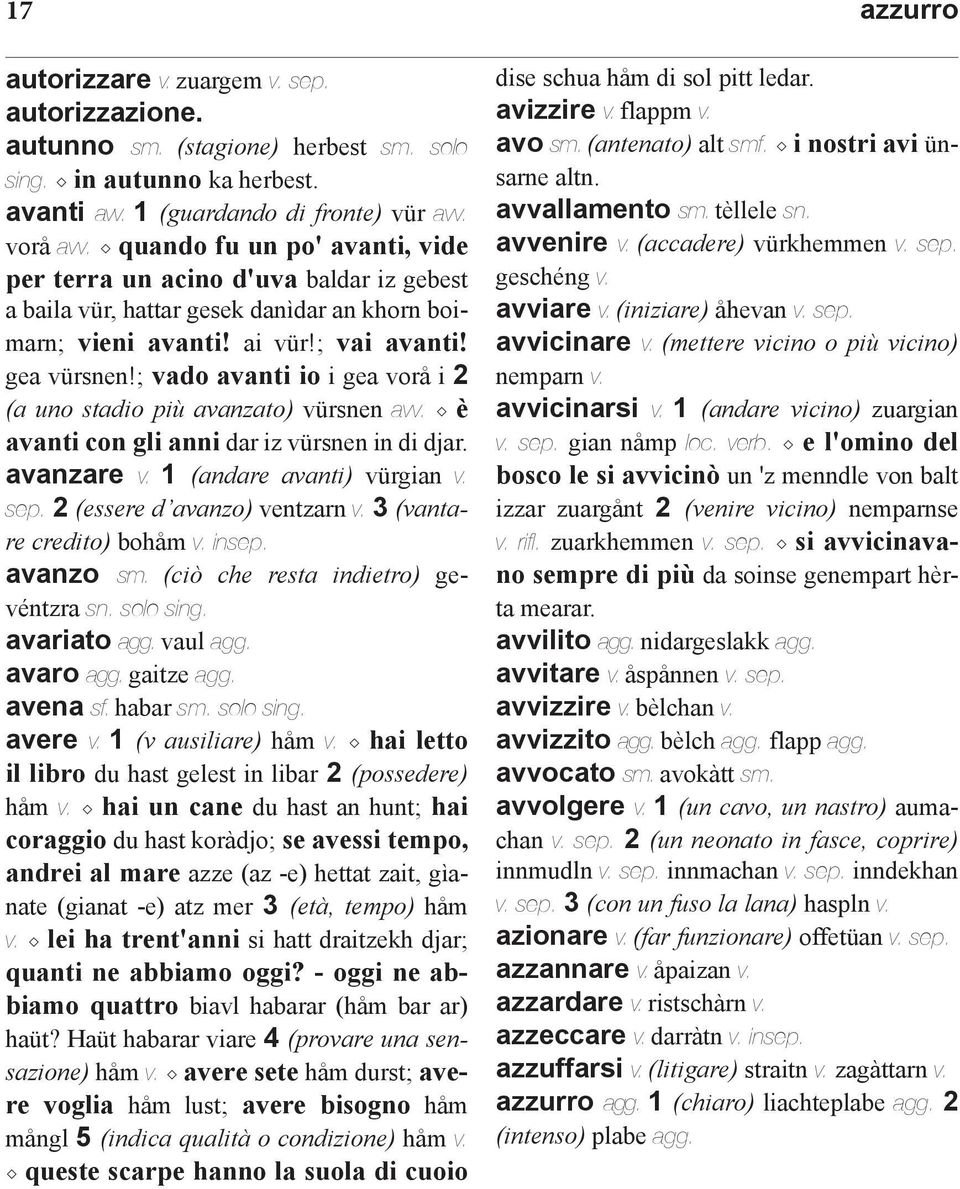 ; vado avanti io i gea vorå i 2 (a uno stadio più avanzato) vürsnen avv. è avanti con gli anni dar iz vürsnen in di djar. avanzare v. 1 (andare avanti) vürgian v. sep. 2 (essere d avanzo) ventzarn v.