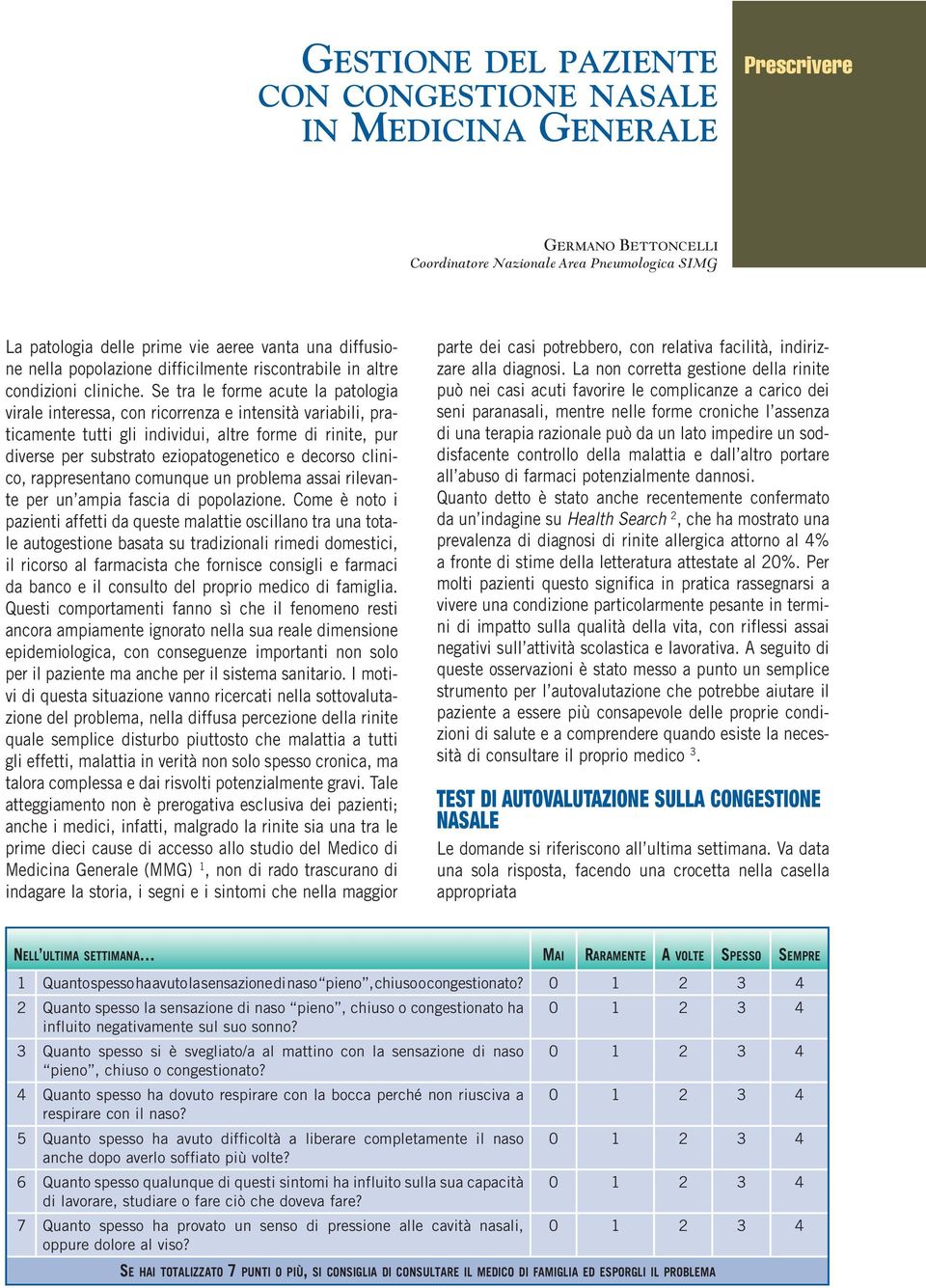 Se tra le forme acute la patologia virale interessa, con ricorrenza e intensità variabili, praticamente tutti gli individui, altre forme di rinite, pur diverse per substrato eziopatogenetico e