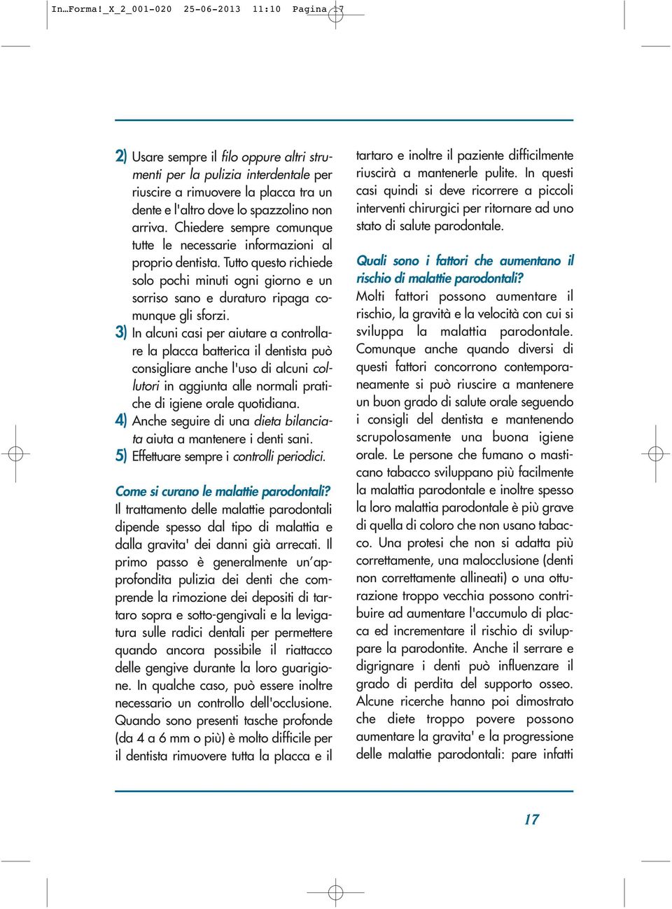 arriva. Chiedere sempre comunque tutte le necessarie informazioni al proprio dentista. Tutto questo richiede solo pochi minuti ogni giorno e un sorriso sano e duraturo ripaga comunque gli sforzi.