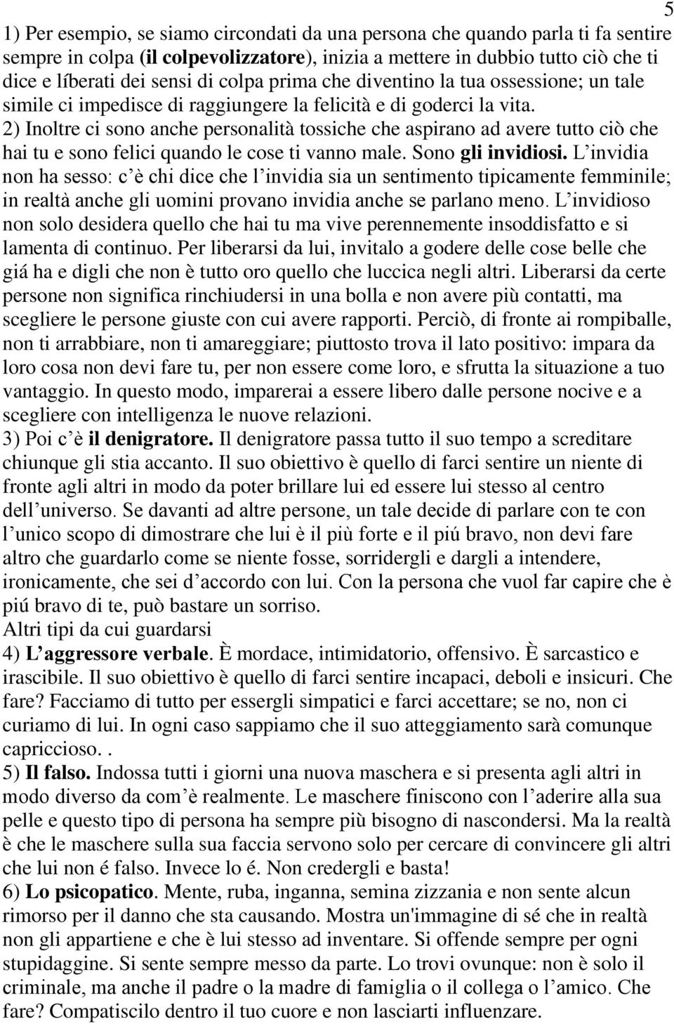 2) Inoltre ci sono anche personalità tossiche che aspirano ad avere tutto ciò che hai tu e sono felici quando le cose ti vanno male. Sono gli invidiosi.